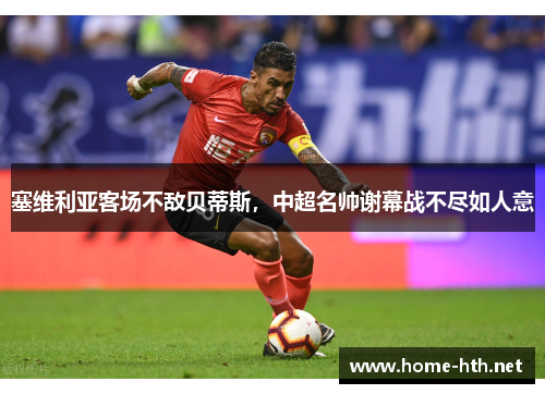塞维利亚客场不敌贝蒂斯，中超名帅谢幕战不尽如人意