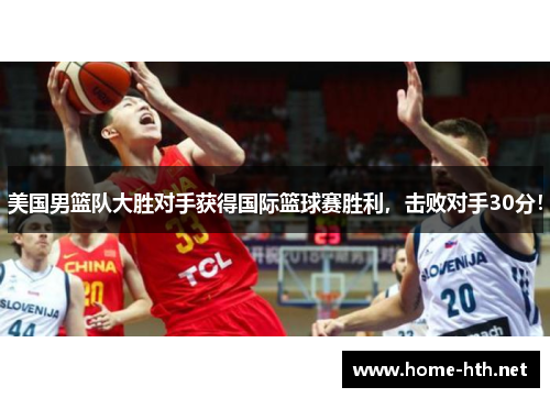 美国男篮队大胜对手获得国际篮球赛胜利，击败对手30分！