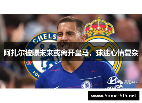 阿扎尔被曝未来或离开皇马，球迷心情复杂