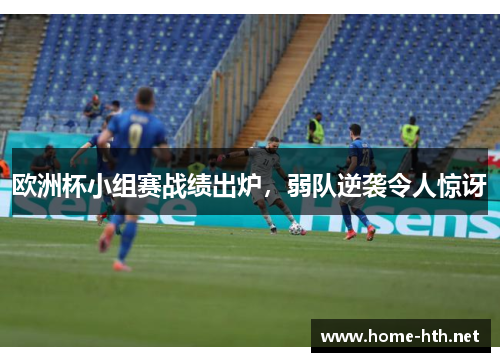 欧洲杯小组赛战绩出炉，弱队逆袭令人惊讶
