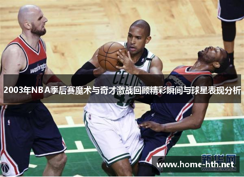 2003年NBA季后赛魔术与奇才激战回顾精彩瞬间与球星表现分析