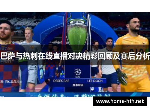 巴萨与热刺在线直播对决精彩回顾及赛后分析