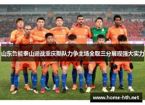 山东鲁能泰山迎战重庆斯队力争主场全取三分展现强大实力