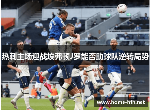 热刺主场迎战埃弗顿J罗能否助球队逆转局势