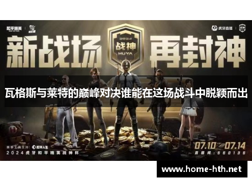 瓦格斯与莱特的巅峰对决谁能在这场战斗中脱颖而出
