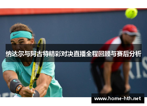 纳达尔与阿古特精彩对决直播全程回顾与赛后分析
